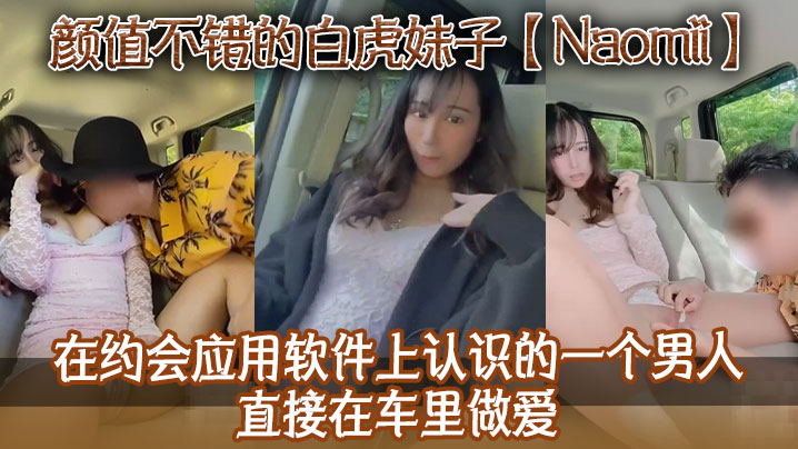 颜值不错的白虎妹子Naomii在约会应用软件上认识的一个男人直接在车里做爱先舔逼再猛插最后射到奶子上骚逼很是粉嫩