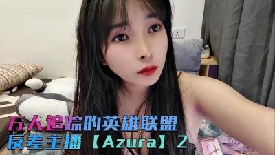 万人追踪的英雄联盟反差主播【Azura】第二集