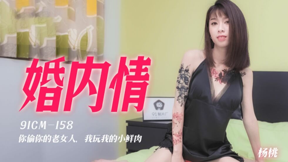 91CM158 婚内情 你偷你的老女人 我玩我的小鲜肉 纹身美乳杨桃