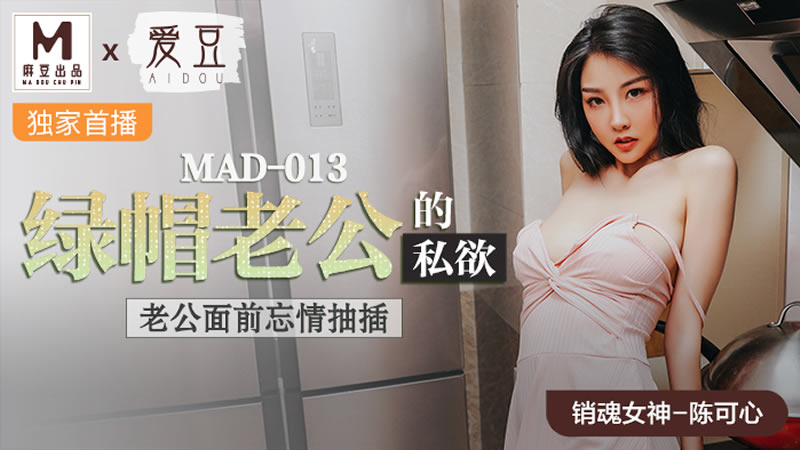 MAD013 绿帽老公的私欲 老公面前忘情抽插 陈可心