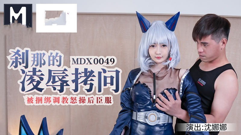 MDX0049 刹那的凌辱拷问 被捆绑调教怒草后臣服 沈娜娜