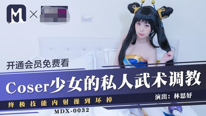 MDX0032 coser少女的私人武术调教 终极技能内射操到坏掉 林思妤