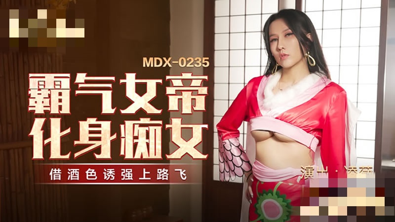 MDX0235 霸气女帝化身痴女 借酒色诱强上路飞 凌薇