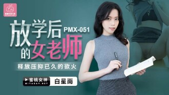 PMX051 放学后的女老师 释放压抑已久的欲火 白星雨