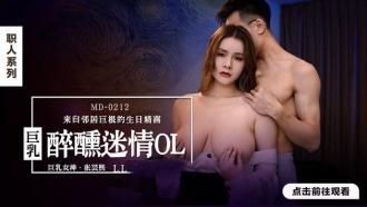 MD0212 巨乳醉醺迷情ol 来自邻居巨根的生日精喜 张芸熙