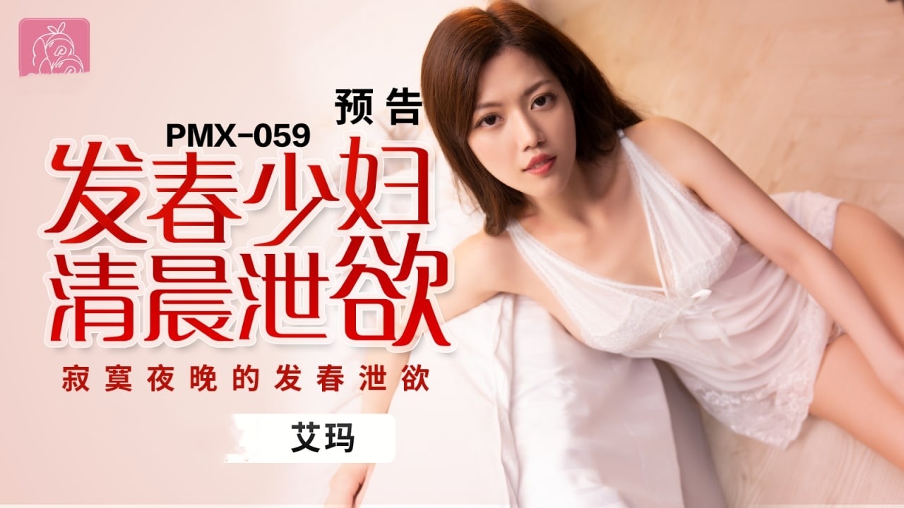 PMX059 发春少妇清晨泄欲 寂寞夜晚的发春泄欲 艾玛