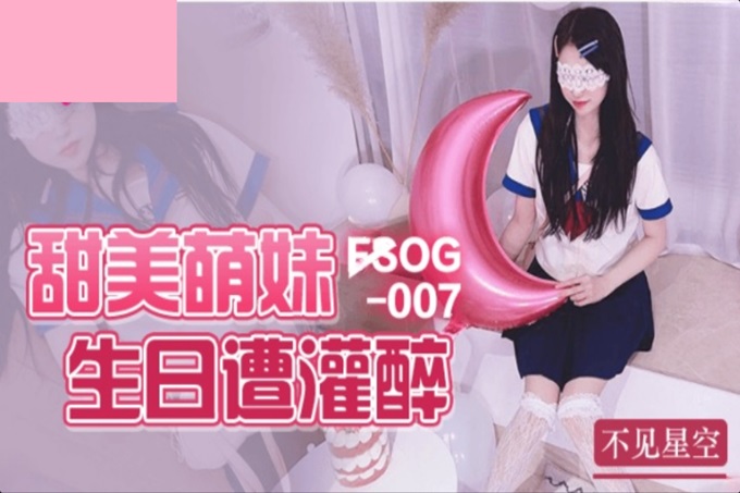 FSOG007 甜美萌妹生日遭灌醉 不见星空