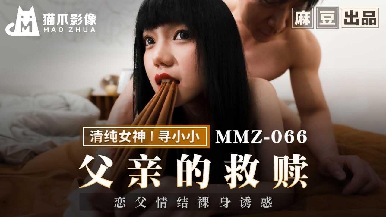 MMZ066 父亲的救赎 恋父情结裸身诱惑 寻小小