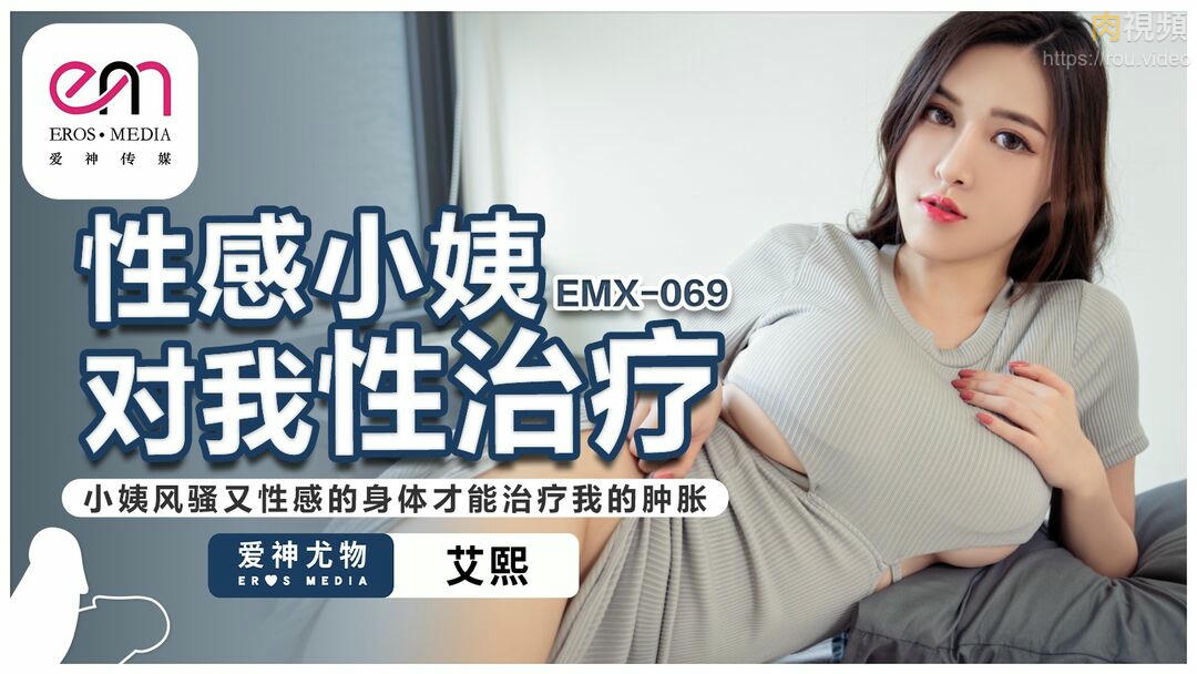 EMX069 性感小姨对我性治疗 小姨风骚又性感的身体才能治疗我的肿胀 艾熙