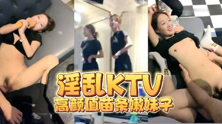 【淫乱KTV】高颜值苗条嫩妹子 【淫乱KTV】高颜值苗条嫩妹子