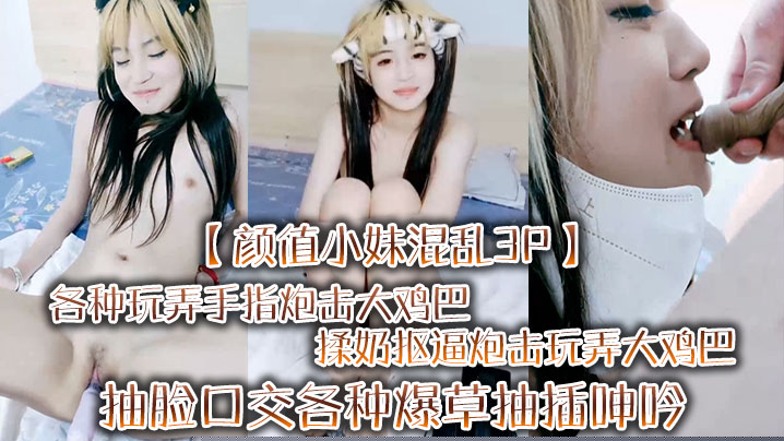 【颜值小妹混乱3P】各种玩弄手指炮击大鸡巴揉奶抠逼炮击玩弄大鸡巴抽脸口交各种爆草抽插呻吟可