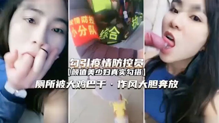 【真实勾引疫情防控员】颜值美少妇真实勾搭厕所被大鸡巴干作风大胆弃放 【真实勾引疫情防控员】颜值美少妇真实勾搭厕所被大鸡巴干作风大胆弃放