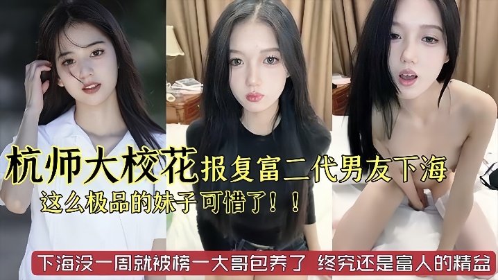 杭州师范大学校花级别美女被富二代男友劈腿下海报复这么极品的妹子太可惜了已经被榜一大哥保养了 杭州师范大学校花级别美女被富二代男友劈腿下海报复这么极品的妹子太可惜了已经被榜一大哥保养了