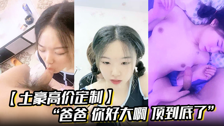 【土豪高价定制】“爸爸 你好大啊 顶到底了” 对白淫荡小情侣开房露脸性爱边拍边做小嫩妹奶大叫声让人受 【土豪高价定制】“爸爸 你好大啊 顶到底了” 对白淫荡小情侣开房露脸性爱边拍边做小嫩妹奶大叫声让人受