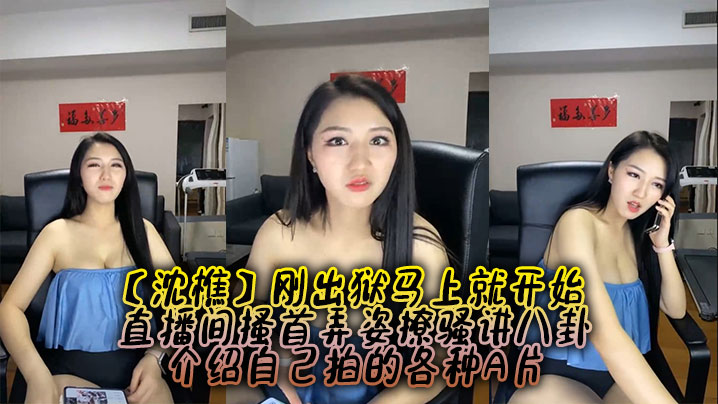 【沈樵】刚出狱马上就开始,直播间搔首弄姿撩骚讲八卦,介绍自己拍的各种A片 【沈樵】刚出狱马上就开始,直播间搔首弄姿撩骚讲八卦,介绍自己拍的各种A片