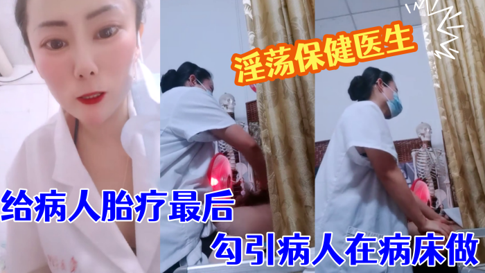 【淫荡保健医生】 塞着跃王给病人胎疗最后勾引病人在病床做 【淫荡保健医生】 塞着跃王给病人胎疗最后勾引病人在病床做
