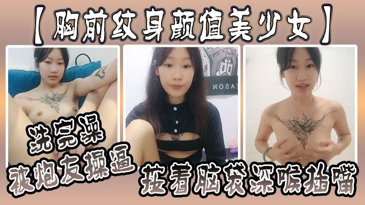 【胸前纹身颜值美少女】洗完澡被炮友操逼,按着脑袋深喉插嘴,多毛小骚逼,自己坐上来动,射的太快 【胸前纹身颜值美少女】洗完澡被炮友操逼,按着脑袋深喉插嘴,多毛小骚逼,自己坐上来动,射的太快