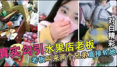 【真实勾搭被水果店老板】连续叫来2个兄弟轮X 【真实勾搭被水果店老板】连续叫来2个兄弟轮X