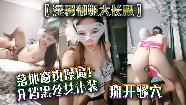 【淫骚御姐大长腿】落地窗边操逼!开档黑丝女仆装,掰开骚穴舔 【淫骚御姐大长腿】落地窗边操逼!开档黑丝女仆装,掰开骚穴舔