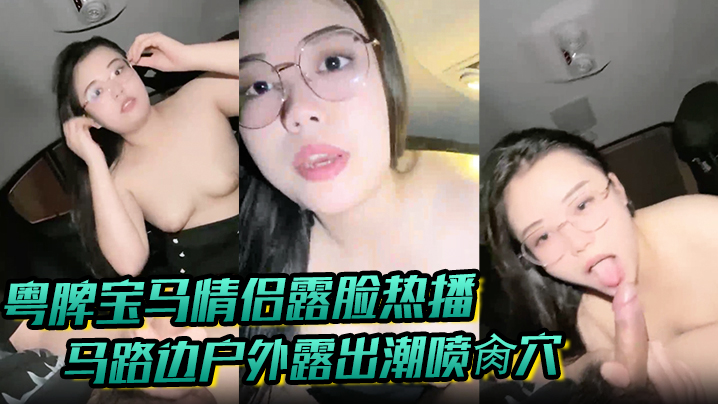 【粤牌宝马情侣露脸热播】马路边户外露出潮喷肏穴 肉丝美穴水嫩至极 激情车震香车艳情 【粤牌宝马情侣露脸热播】马路边户外露出潮喷肏穴 肉丝美穴水嫩至极 激情车震香车艳情