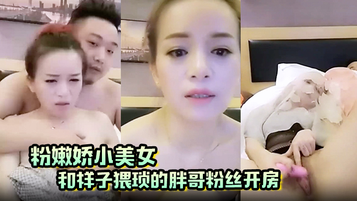 粉嫩娇小美女和样子猥琐的胖哥粉丝开房啪啪那包皮小鸡巴满足不了 粉嫩娇小美女和样子猥琐的胖哥粉丝开房啪啪那包皮小鸡巴满足不了